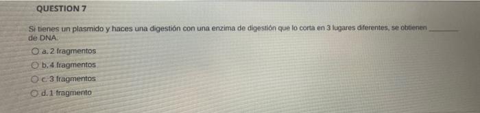 QUESTION 7 Si tienes un plasmido y haces una digestión con una enzima de digestion que lo corta en 3 lugares diferentes, se o