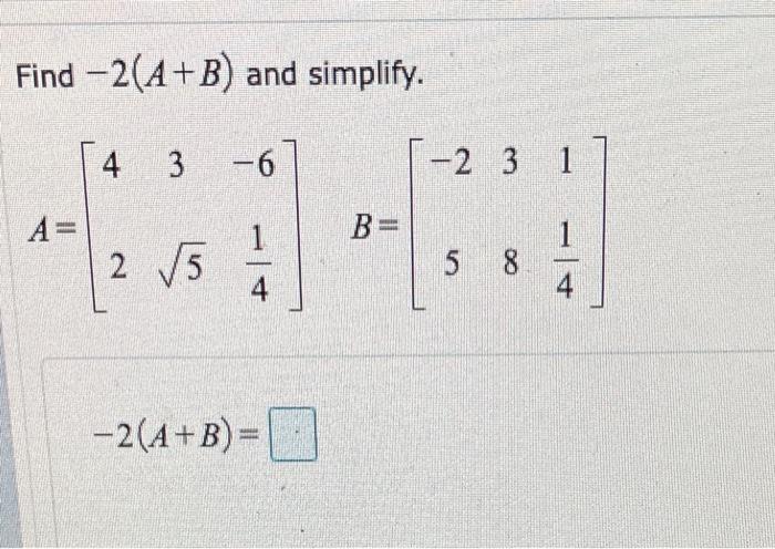 Solved Find –2(A+B) and simplify. 4 3 -6 -2 3 1 A= 1 В = 2 | Chegg.com