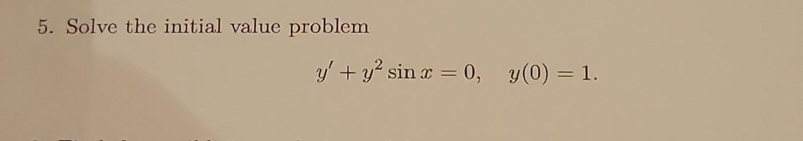 5. Solve the initial value problem \[ y^{\prime}+y^{2} \sin x=0, \quad y(0)=1 \]