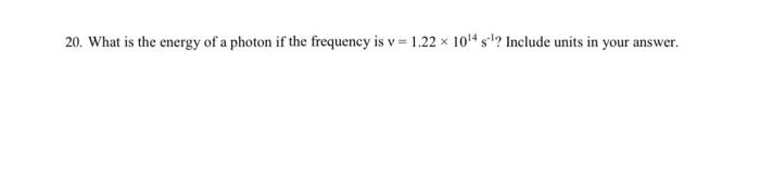 Solved 20. What is the energy of a photon if the frequency | Chegg.com