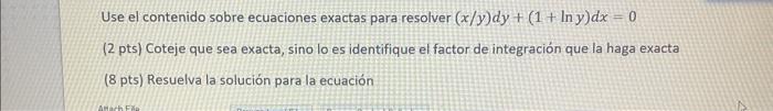 Use el contenido sobre ecuaciones exactas para resolver \( (x / y) d y+(1+\ln y) d x=0 \) (2 pts) Coteje que sea exacta, sino