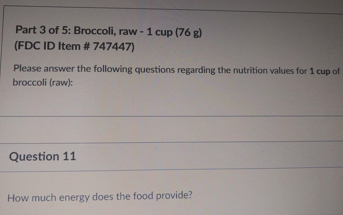 Part 3 of 5: Broccoli, raw - 1 cup (76 g) (FDC ID Item # 747447) Please answer the following questions regarding the nutritio