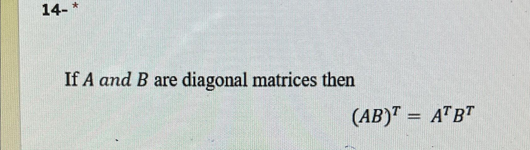 Solved If A And B ﻿are Diagonal Matrices Then(AB)T=ATBT | Chegg.com