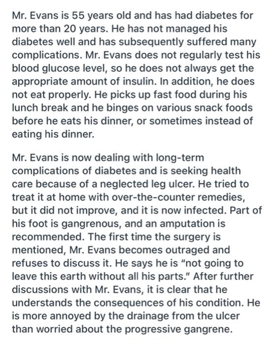 Mr. Evans is 55 years old and has had diabetes for more than 20 years. He has not managed his diabetes well and has subsequen