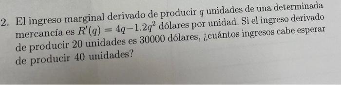 El ingreso marginal derivado de producir \( q \) unidades de una determinada mercancía es \( R^{\prime}(q)=4 q-1.2 q^{2} \) d