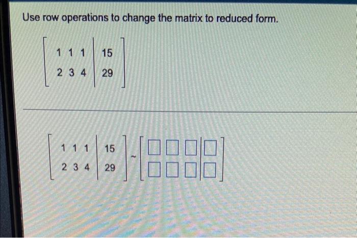 Solved Use row operations to change the matrix to reduced Chegg