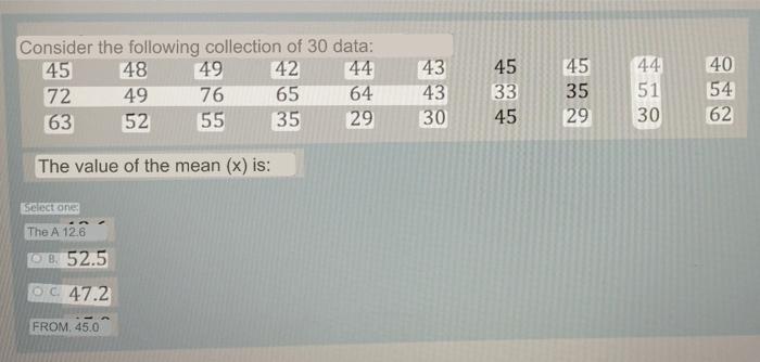 Consider the following collection of 30 data: 45 48 49 42 44 72 49 76 65 64 63 52 55 35 29 The value of the mean (x) is: Sele