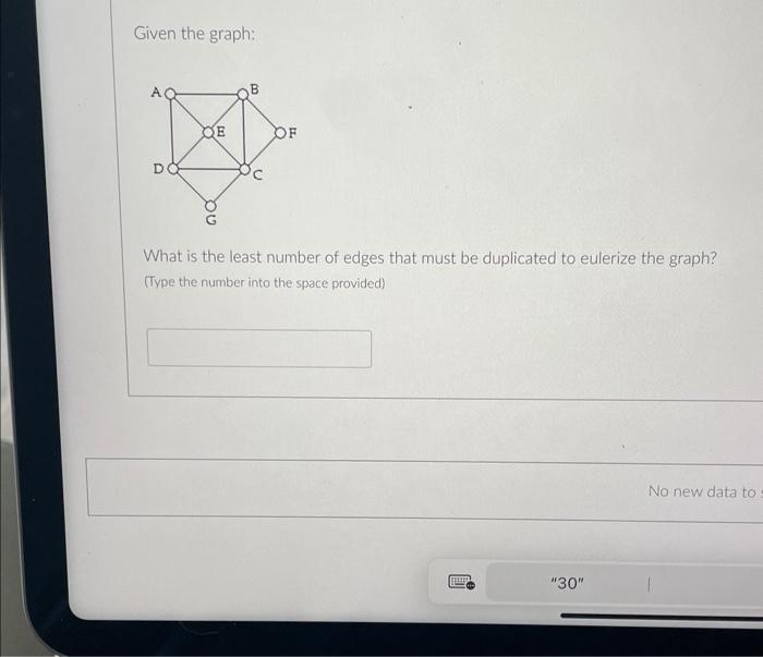 Given the graph:
What is the least number of edges that must be duplicated to eulerize the graph?
(Type the number into the s