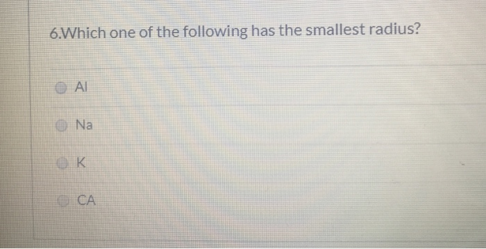 Solved 6.Which One Of The Following Has The Smallest Radius? | Chegg.com Solved 6.Which One Of The Following Has The Smallest Radius? | Chegg.com