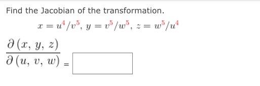 Find the Jacobian of the transformation. \[ x=u^{4} / v^{5}, y=v^{5} / w^{5}, z=w^{5} / u^{4} \] \[ \frac{\partial(x, y, z)}{