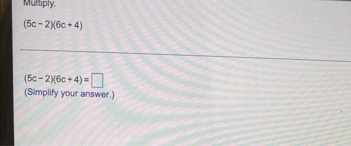 Solved Multiply. (5c – 2)(6c+4) (5c – 2)(6c+4)= (Simplify | Chegg.com
