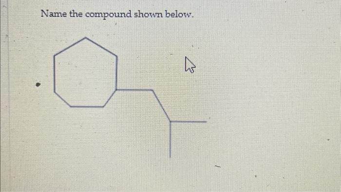 Solved Name the compound shown below. | Chegg.com