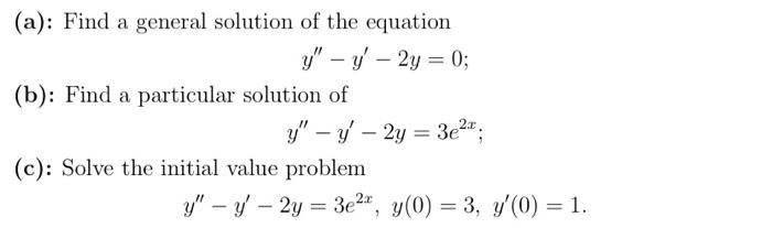 - (a): Find a general solution of the equation y - y – 2y = 0; (b): Find a particular solution of y - y - 2y = 3e21; – (c)