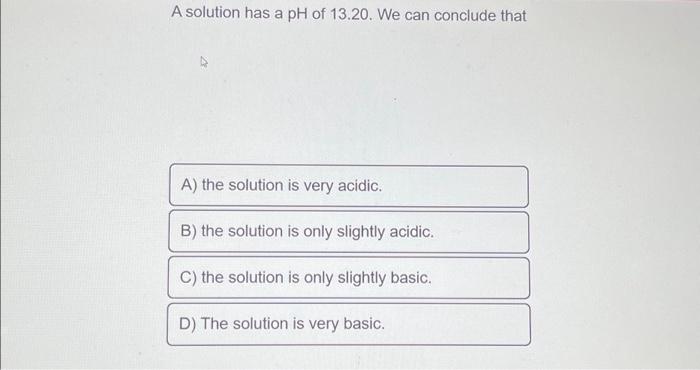 Solved A solution has a pH of 13.20. We can conclude that A) | Chegg.com