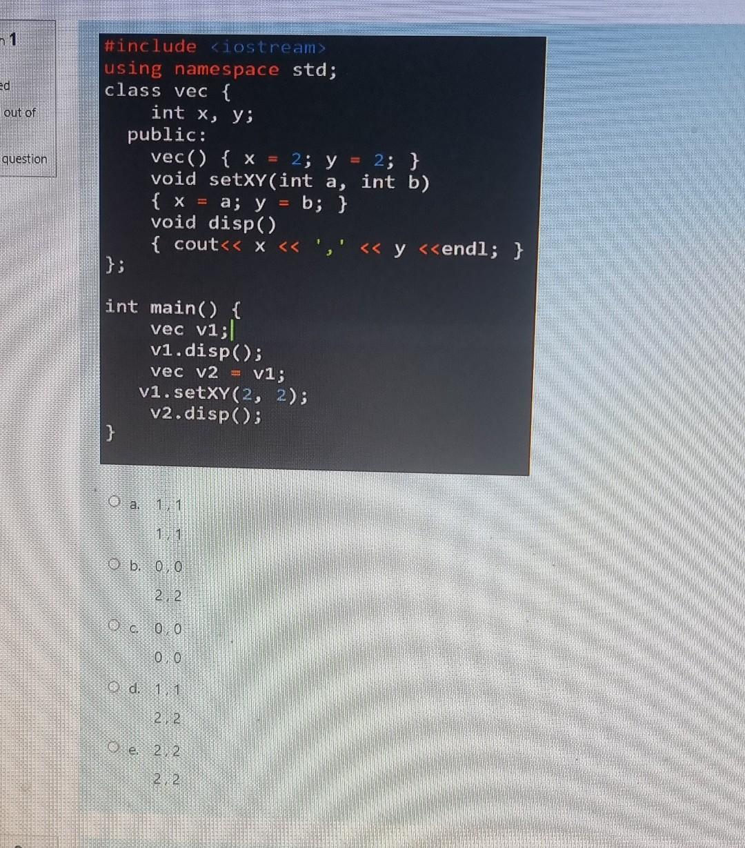 n1 ed out of question #include <iostream> using namespace std; class vec { int x, y; public: vec() { x = 2; y = 2; } void set