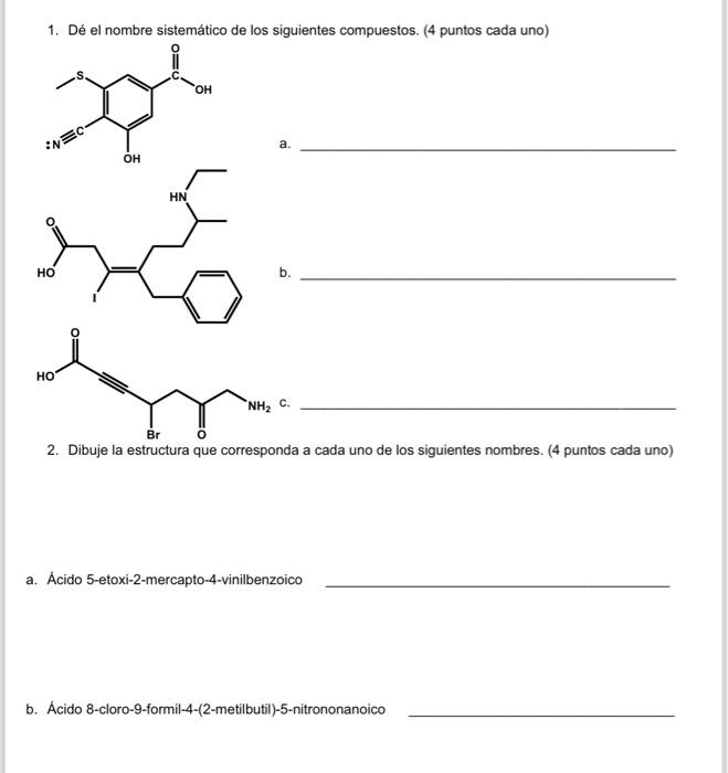 1. Dé el nombre sistemático de los siguientes compuestos. (4 puntos cada uno) a. b. 2. Dibuje la estructura que corresponda a