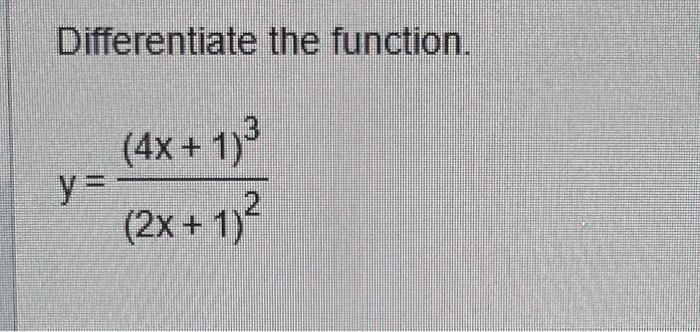 Differentiate the function. \[ y=\frac{(4 x+1)^{3}}{(2 x+1)^{2}} \]