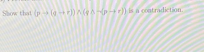 Solved Show that (p→(q→r))∧(q∧¬(p→r)) is a contradiction. | Chegg.com