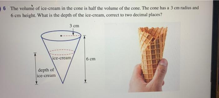 Solved 6 The Volume Of Ice Cream In The Cone Is Half The Chegg Com