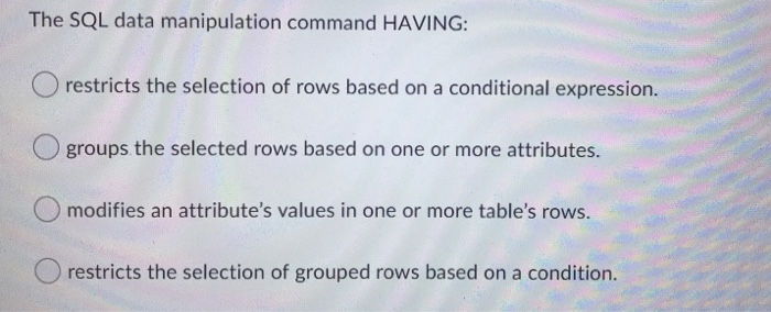 Solved The SQL data manipulation command HAVING: restricts | Chegg.com