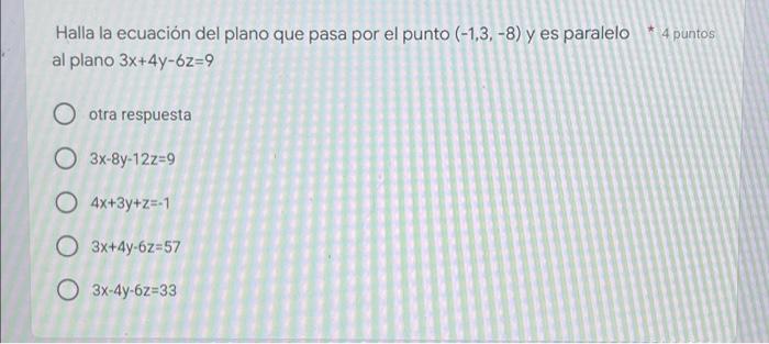 * 4 puntos Halla la ecuación del plano que pasa por el punto (-1,3, -8) y es paralelo al plano 3x+4y-6z=9 O otra respuesta O