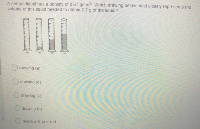 Solved A certain liquid has a density of 0.67 g/cm3. Which | Chegg.com