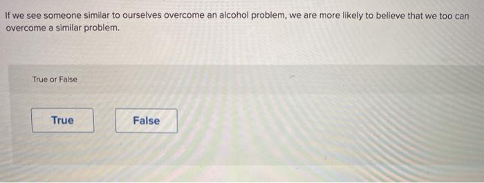 If we see someone similar to ourselves overcome an alcohol problem, we are more likely to believe that we too can overcome a