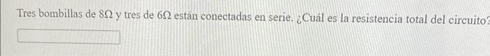 Tres bombillas de \( 8 \Omega \) y tres de \( 6 \Omega \) están conectadas en serie. ¿Cuál es la resistencia total del circui
