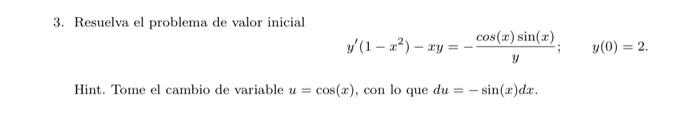 3. Resuelva el problema de valor inicial \[ y^{\prime}\left(1-x^{2}\right)-x y=-\frac{\cos (x) \sin (x)}{y} ; \quad y(0)=2 .