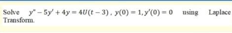 Solve y - 5y + 4y = 4U(t-3), y(0) = 1, y(0) = 0 using Laplace Transform.