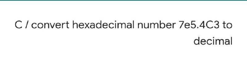 Solved C/ convert hexadecimal number 7e5.4C3 to decimal | Chegg.com
