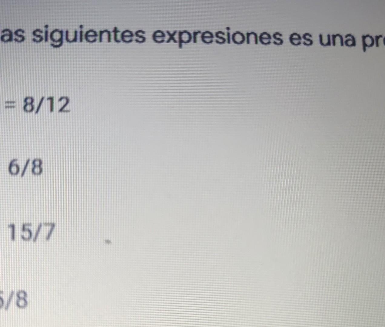 as siguientes expresiones es una pr = 8/12 6/8 15/7 5/8