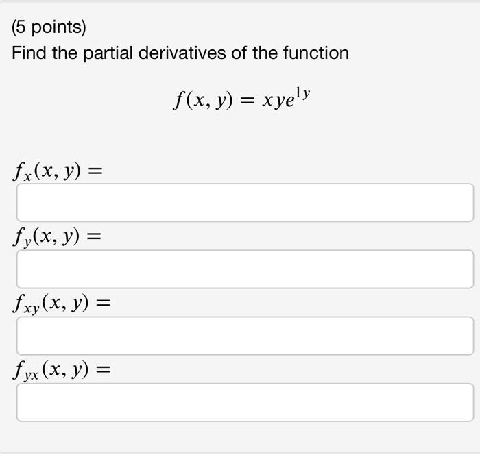 (5 points) Find the partial derivatives of the function \[ f(x, y)=x y e^{1 y} \] \( f_{x}(x, y)= \) \( f_{y}(x, y)= \) \( f_