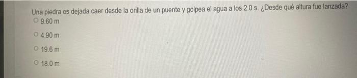 Una piedra es dejada caer desde la orilla de un puente y golpea el agua a los \( 2.0 \mathrm{~s} \). ¿Desde qué altura fue la