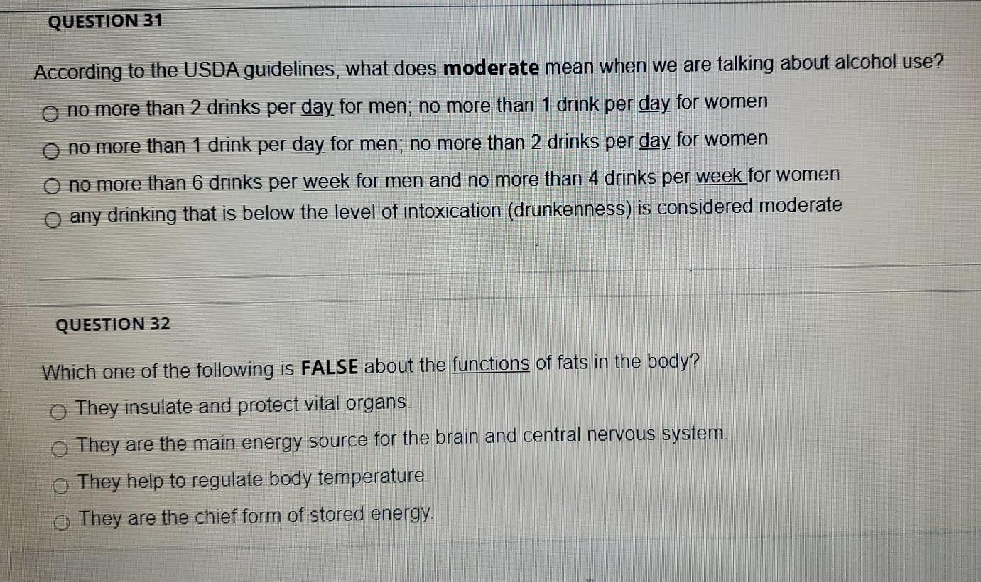 QUESTION 31 According to the USDA guidelines, what does moderate mean when we are talking about alcohol use? o no more than 2