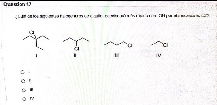 ¿Cuál de los siguientes halogenuros de alquilo reaccionará más rápido con-OH por el mecanismo E2? । II III IV