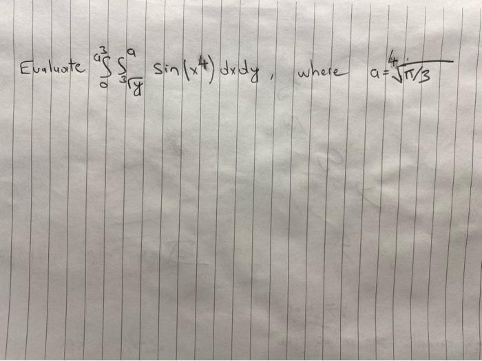 Evaluate \( \int_{0}^{a} \int_{\sqrt[3]{y}}^{a} \sin \left(x^{4}\right) d x d y \), where \( a=\sqrt[4]{\pi / 3} \)