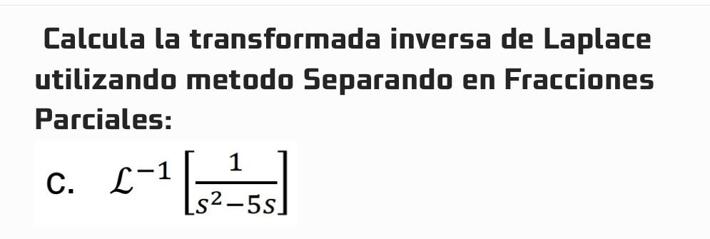 Calcula la transformada inversa de Laplace utilizando metodo Separando en Fracciones Parciales: C. \( \quad \mathcal{L}^{-1}\