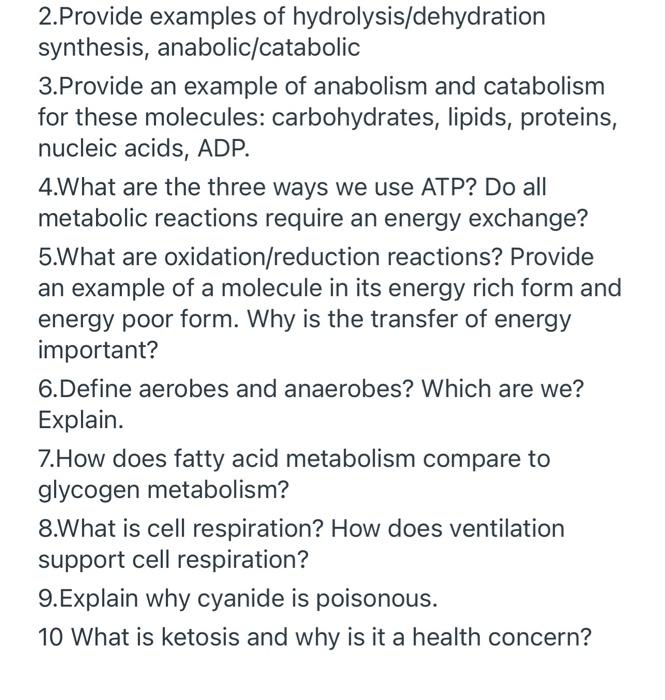 2.Provide examples of hydrolysis/dehydration
synthesis, anabolic/catabolic
3.Provide an example of anabolism and catabolism
f