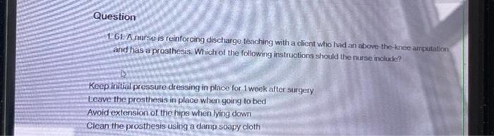 Question 1 61 A nurse is reinforcing discharge teaching with a client who had an above the knee arputation and has a prosthes