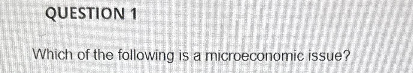 Solved QUESTION 1Which of the following is a microeconomic | Chegg.com