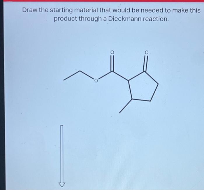 Draw the starting material that would be needed to make this
product through a Dieckmann reaction.