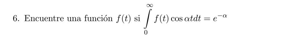 6. Encuentre una función \( f(t) \) si \( \int_{0}^{\infty} f(t) \cos \alpha t d t=e^{-\alpha} \)