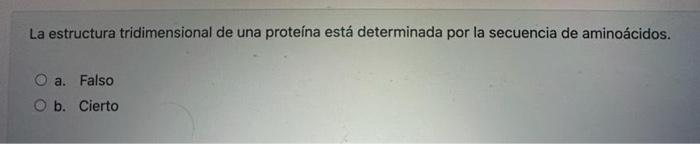 La estructura tridimensional de una proteína está determinada por la secuencia de aminoácidos. a. Falso b. Cierto