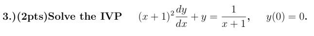 3.) (2pts) Solve the IVP \( \quad(x+1)^{2} \frac{d y}{d x}+y=\frac{1}{x+1}, \quad y(0)=0 \).