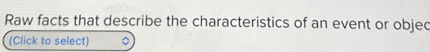 Solved Raw facts that describe the characteristics of an | Chegg.com