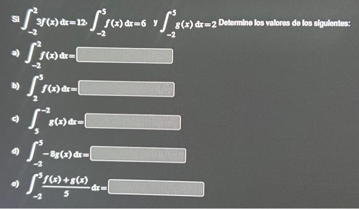 Si \( \int_{-2}^{2} 3 f(x) d x=12 . \int_{-2}^{5} f(x) d x=6 \quad y \int_{-2}^{5} g(x) d x=2 \) Determine los valores de los