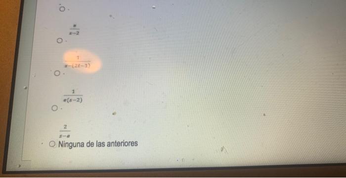 \[ x-(2 t-1) \] \[ \frac{1}{e(s-2)} \] \[ \frac{2}{s-e} \] Ninguna de las anteriores