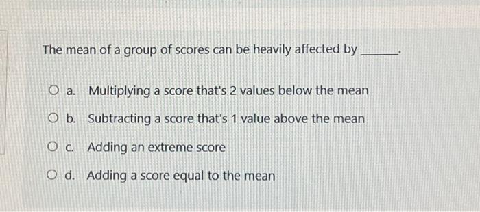 Solved The mean of a group of scores can be heavily affected | Chegg.com