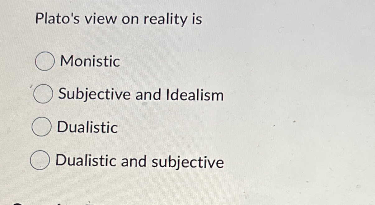 Solved Plato's view on reality isMonisticSubjective and